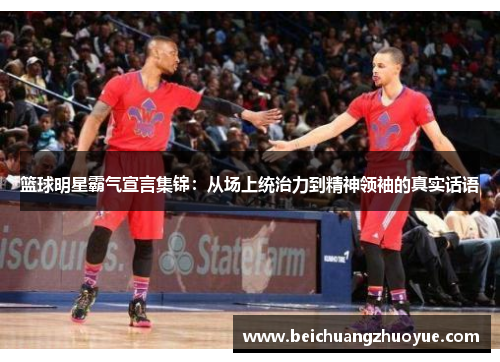 篮球明星霸气宣言集锦：从场上统治力到精神领袖的真实话语